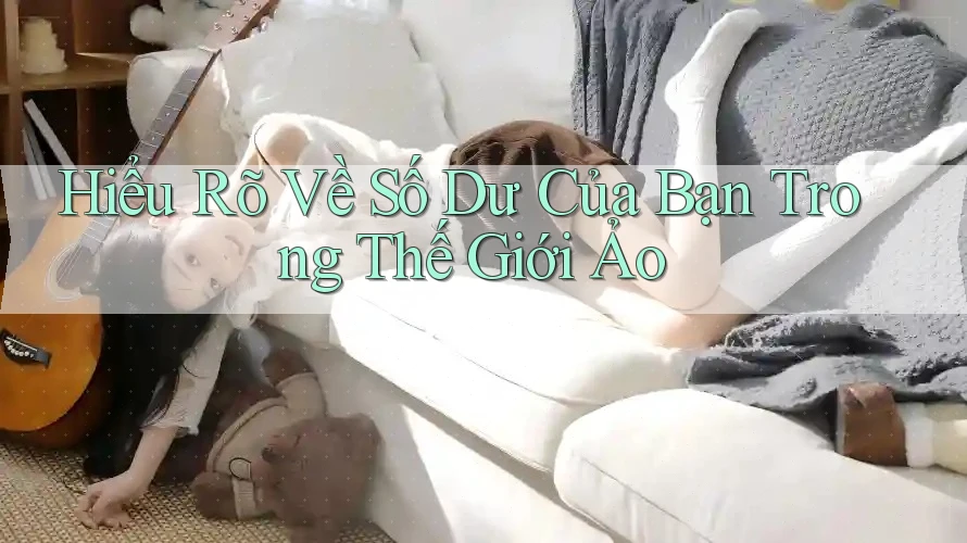 Hiểu Rõ Về Số Dư Của Bạn Trong Thế Giới Ảo Hiểu Rõ Về Số Dư Của Bạn Trong Thế Giới Ảo