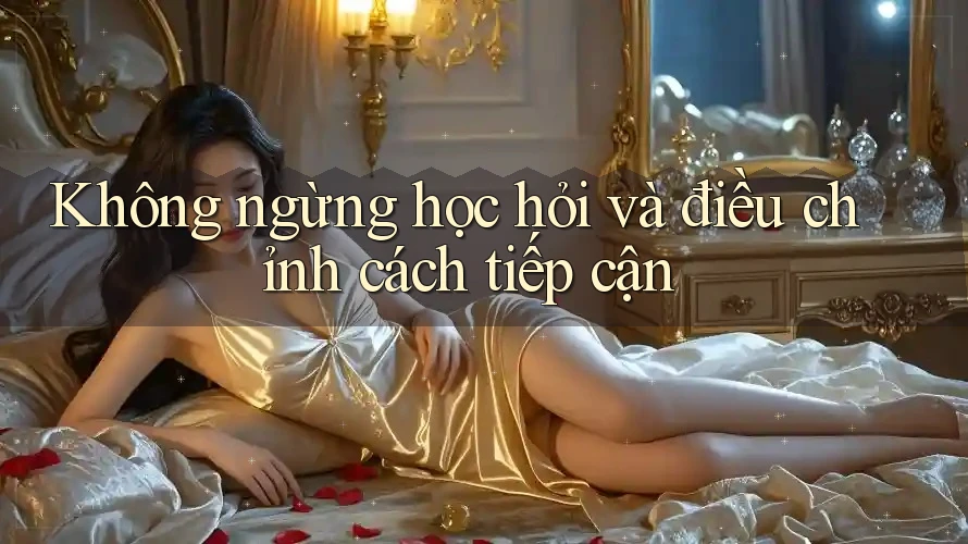 Không ngừng học hỏi và điều chỉnh cách tiếp cận