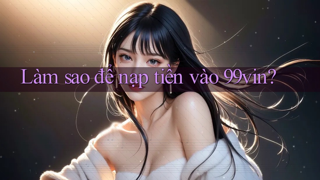 Làm sao để nạp tiền vào 99vin?