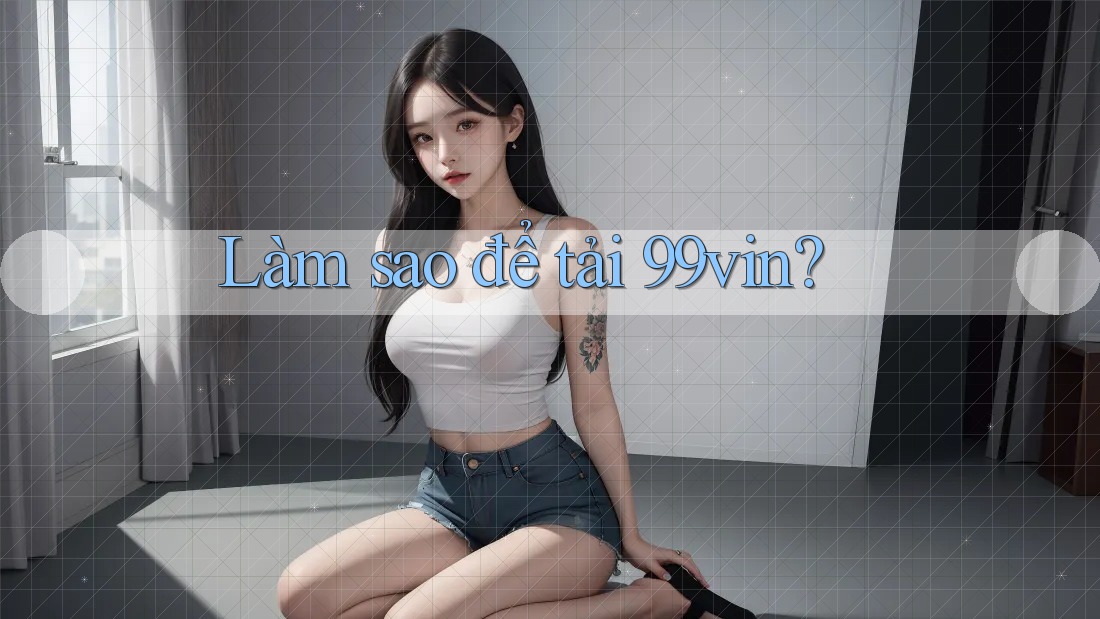 Làm sao để tải 99vin?