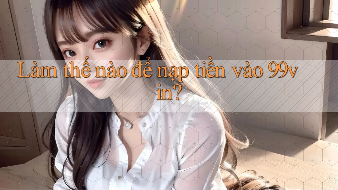 Làm thế nào để nạp tiền vào 99vin?