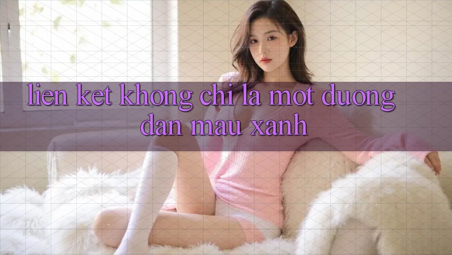 “Liên Kết” – Không Chỉ Là Một Đường Dẫn Màu Xanh “Liên Kết” – Không Chỉ Là Một Đường Dẫn Màu Xanh