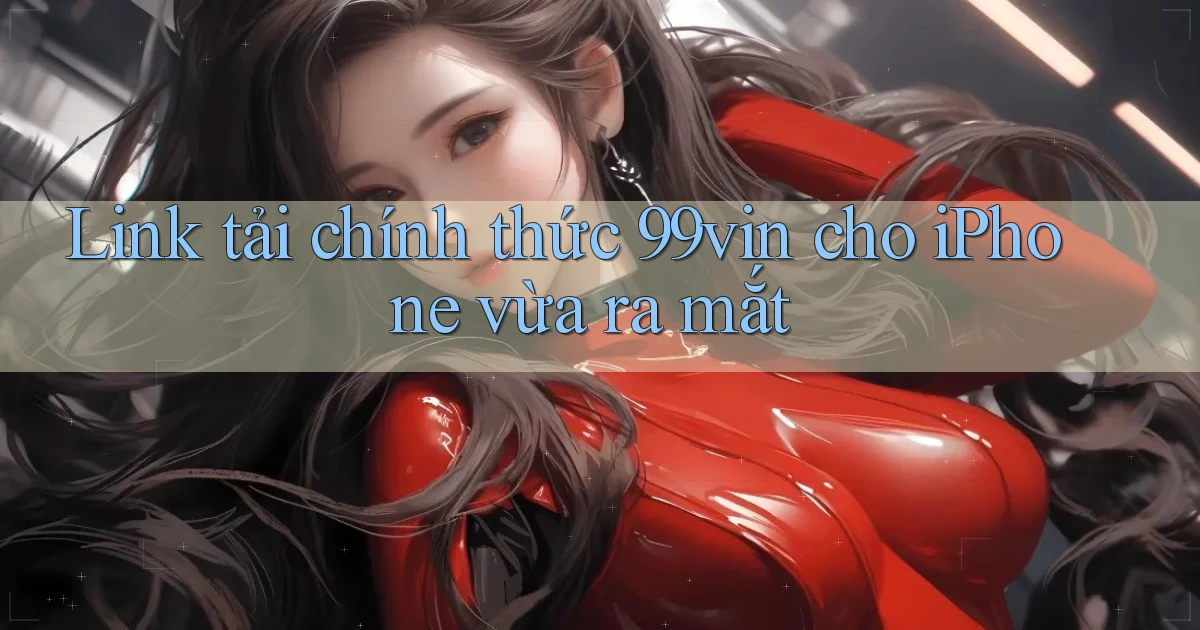 Link tải chính thức 99vin cho iPhone vừa ra mắt