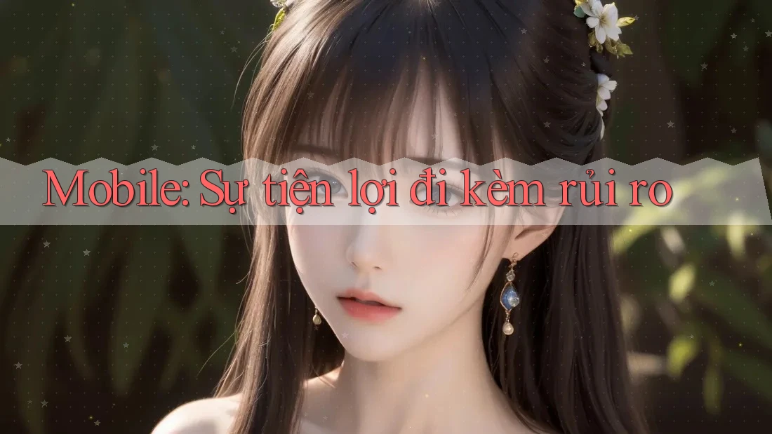 Mobile: Sự tiện lợi đi kèm rủi ro