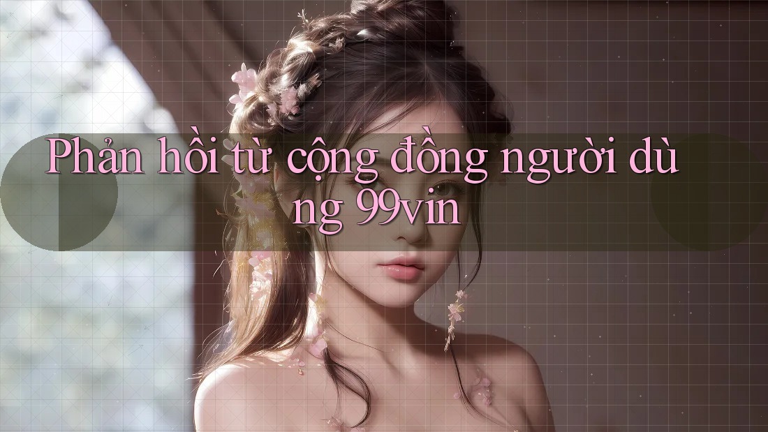 Phản hồi từ cộng đồng người dùng 99vin