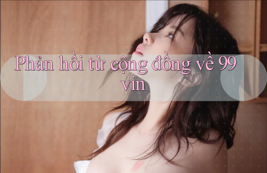 Phản hồi từ cộng đồng về 99vin