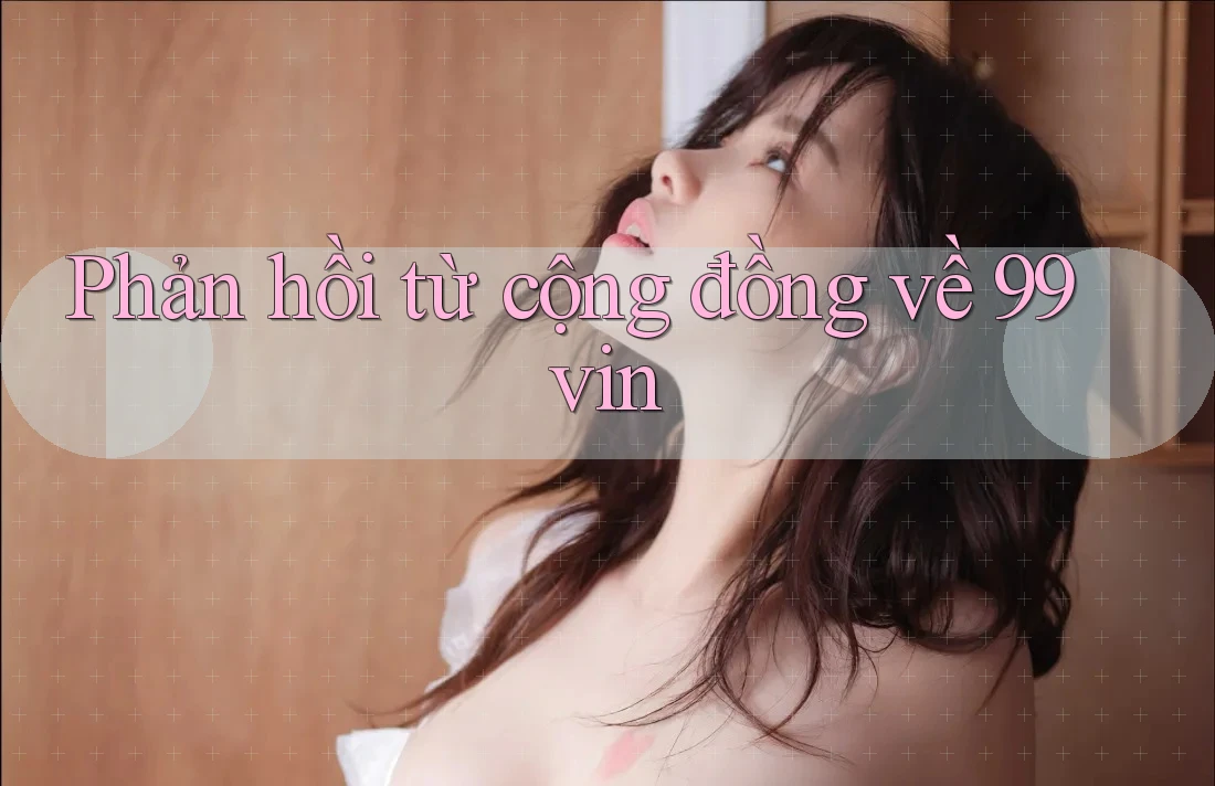 Phản hồi từ cộng đồng về 99vin