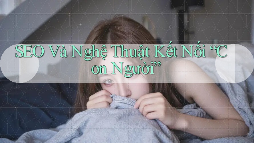SEO Và Nghệ Thuật Kết Nối “Con Người”