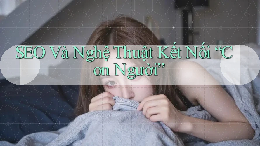 SEO Và Nghệ Thuật Kết Nối “Con Người” SEO Và Nghệ Thuật Kết Nối “Con Người”