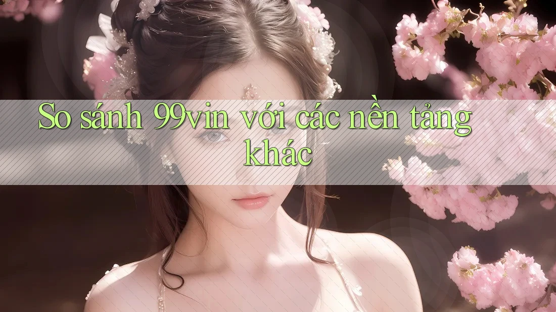 So sánh 99vin với các nền tảng khác