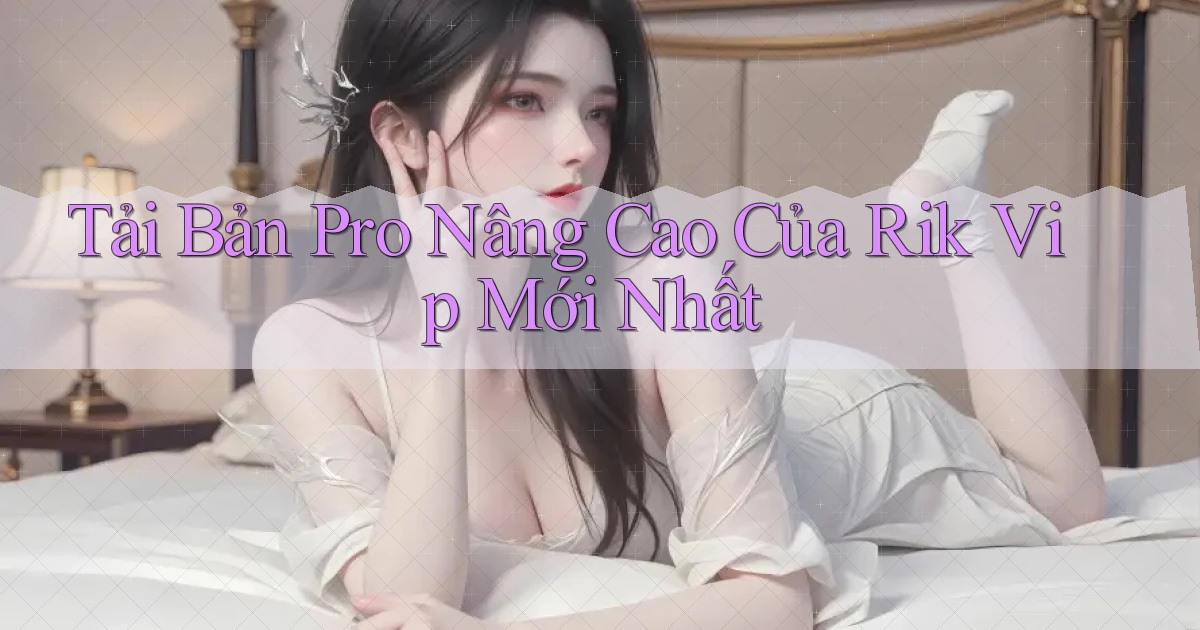 tải bản pro nâng cao của rik vip mới nhất