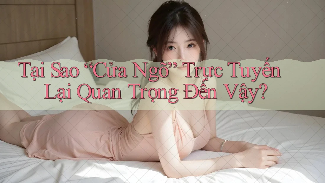 Tại Sao “Cửa Ngõ” Trực Tuyến Lại Quan Trọng Đến Vậy?