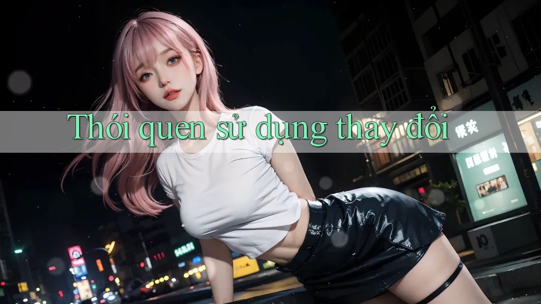 Thói quen sử dụng thay đổi