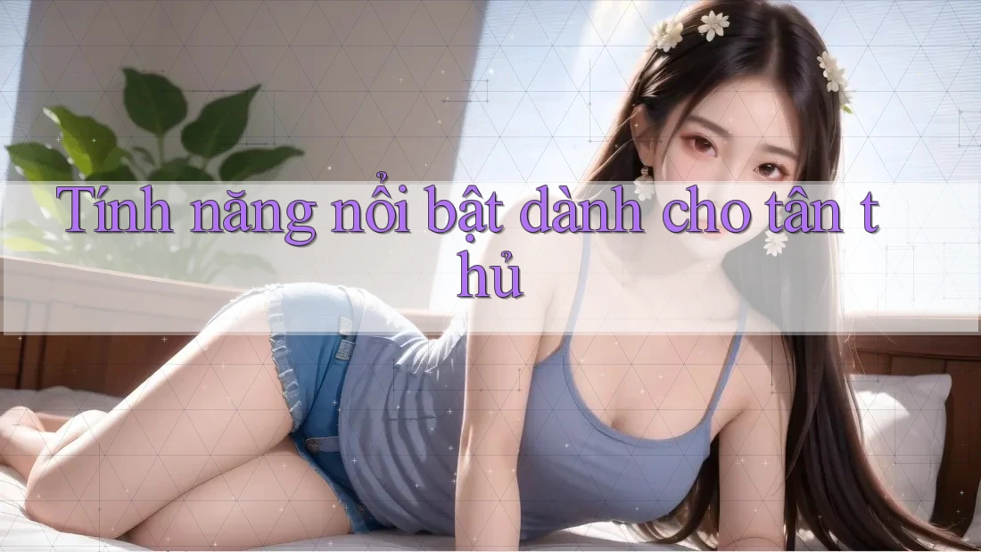 Tính năng nổi bật dành cho tân thủ