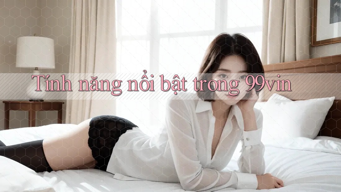Tính năng nổi bật trong 99vin