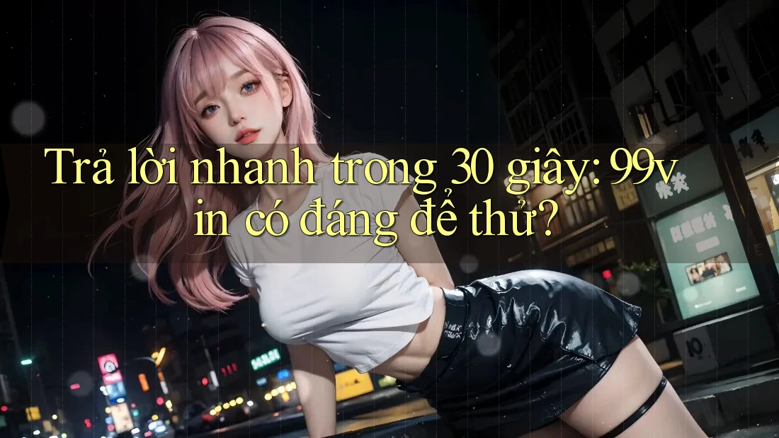 Trả lời nhanh trong 30 giây: 99vin có đáng để thử?
