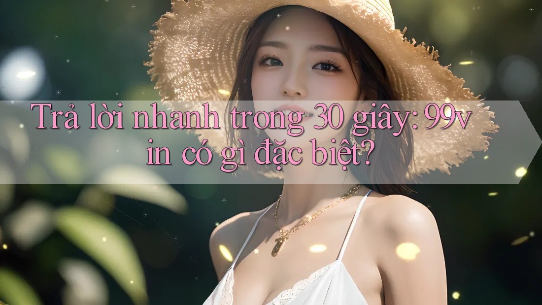 Trả lời nhanh trong 30 giây: 99vin có gì đặc biệt?