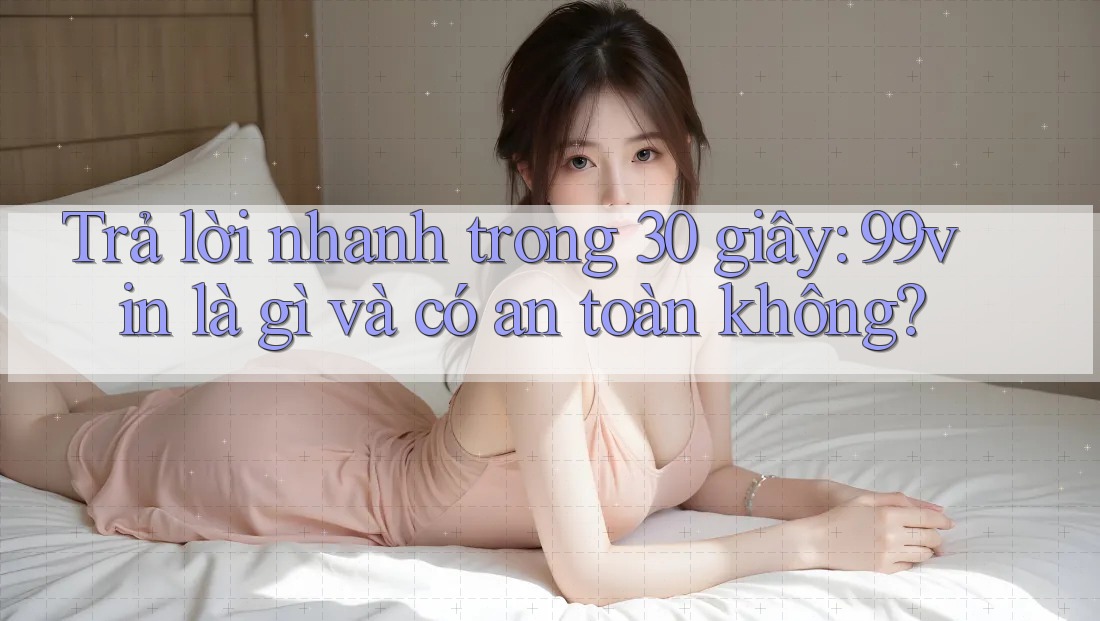 Trả lời nhanh trong 30 giây: 99vin là gì và có an toàn không? Trả lời nhanh trong 30 giây: 99vin là gì và có an toàn không?