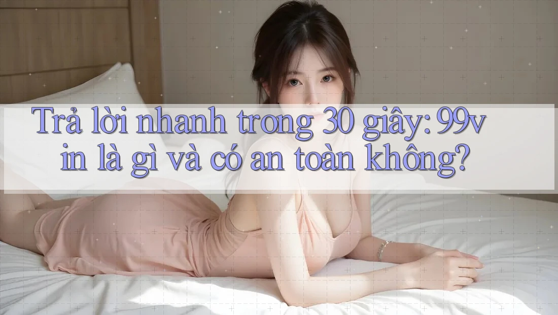 Trả lời nhanh trong 30 giây: 99vin là gì và có an toàn không? Trả lời nhanh trong 30 giây: 99vin là gì và có an toàn không?