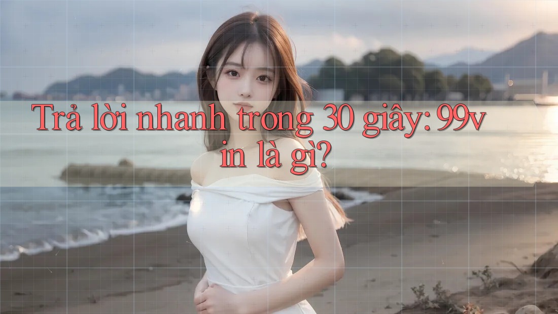 Trả lời nhanh trong 30 giây: 99vin là gì?