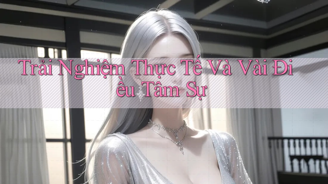 Trải Nghiệm Thực Tế Và Vài Điều Tâm Sự Trải Nghiệm Thực Tế Và Vài Điều Tâm Sự
