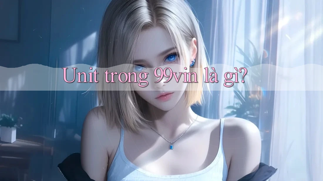 Unit trong 99vin là gì? Unit trong 99vin là gì?