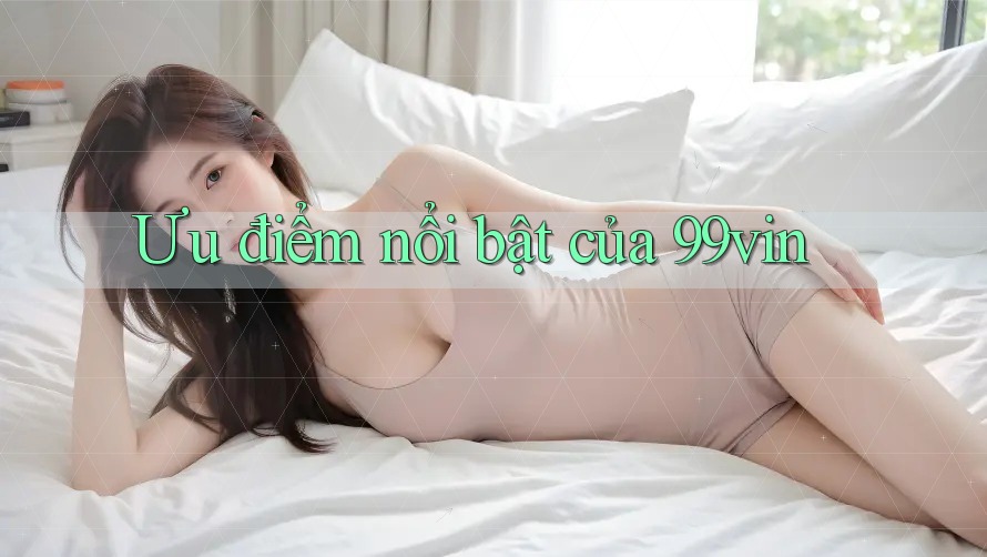 Ưu điểm nổi bật của 99vin Ưu điểm nổi bật của 99vin
