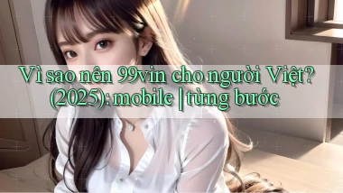 Vì sao nên 99vin cho người Việt (2025) mobile từng bước