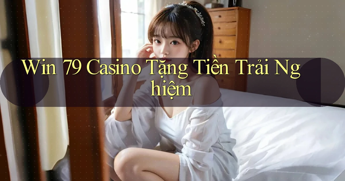 win 79 casino tặng tiền trải nghiệm