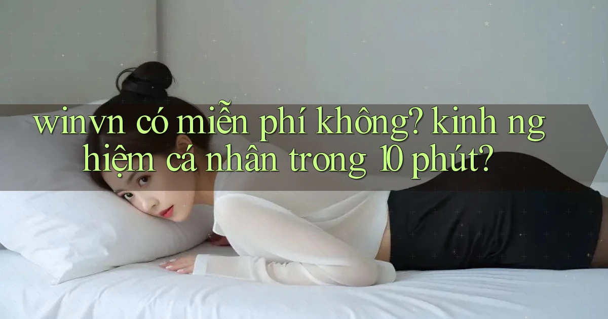 winvn có miễn phí không kinh nghiệm cá nhân trong 10 phút