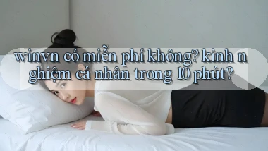 winvn có miễn phí không kinh nghiệm cá nhân trong 10 phút